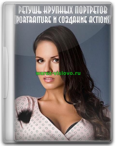 Ретушь крупных портретов. Portraiture и создание actions