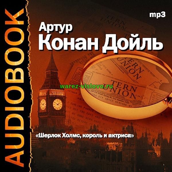 Конан Дойл Артур - Шерлок Холмс, король и актриса (Аудиоспектакль)