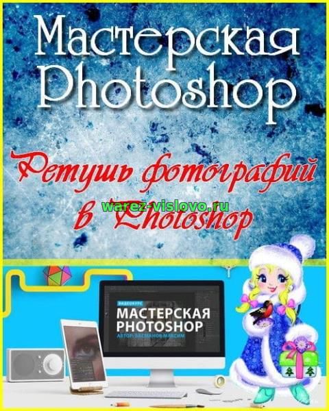 Мастерская Photoshop. Ретушь фотографий в Photoshop