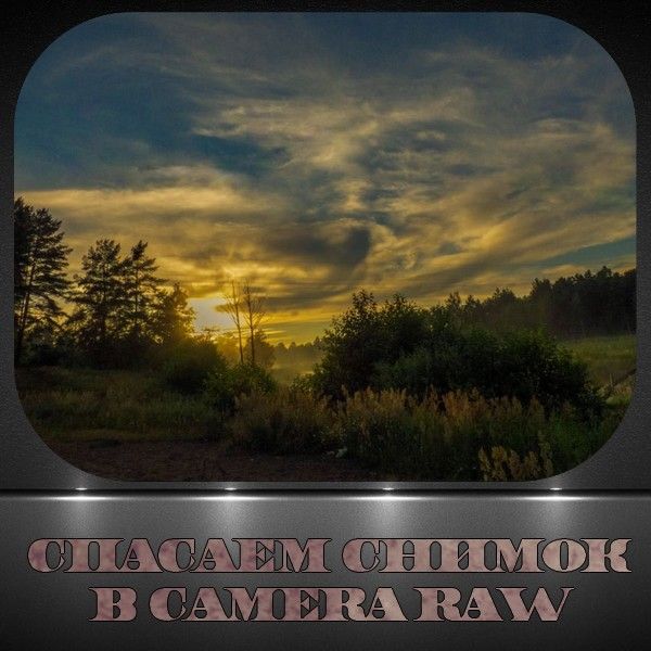 Спасаем снимок в Camera Raw