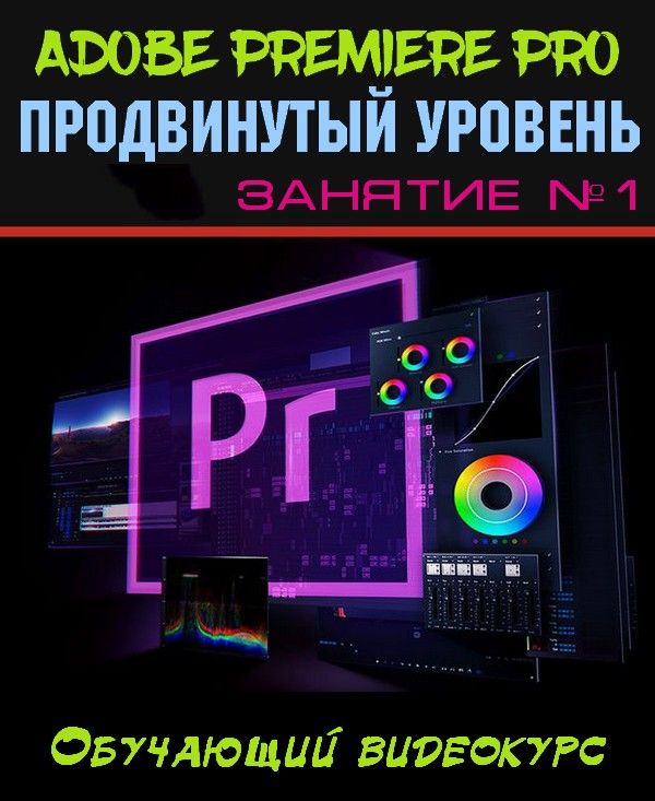 Adobe Premiere Pro. Продвинутый уровень. Занятие №1