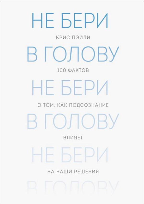 Не бери в голову. 100 фактов о том, как подсознание влияет на наши реш