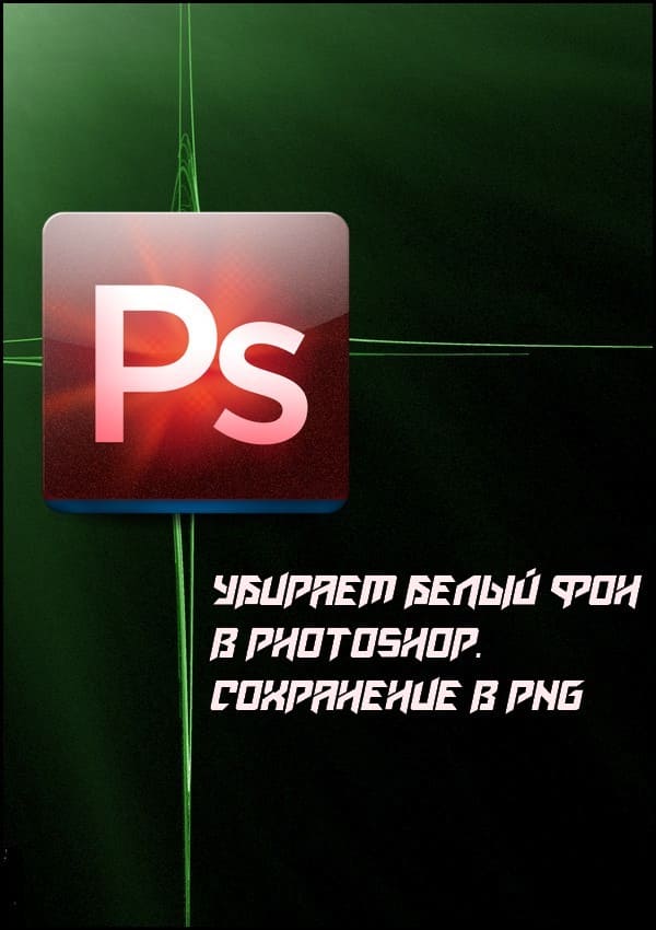 Убираем белый фон в Photoshop. Сохранение в PNG