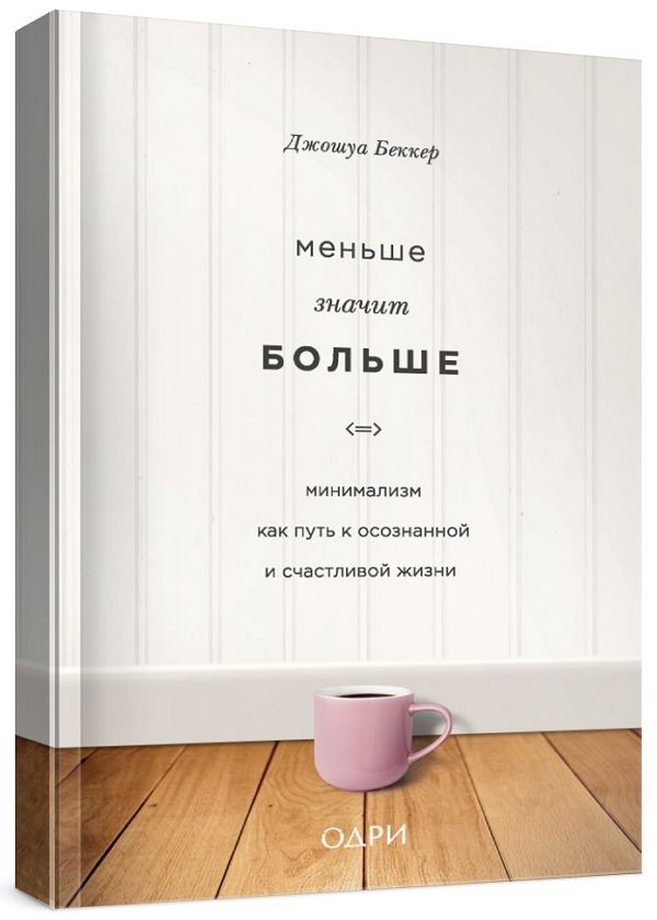 Меньше значит больше. Минимализм как путь к осознанной и счастливой жи