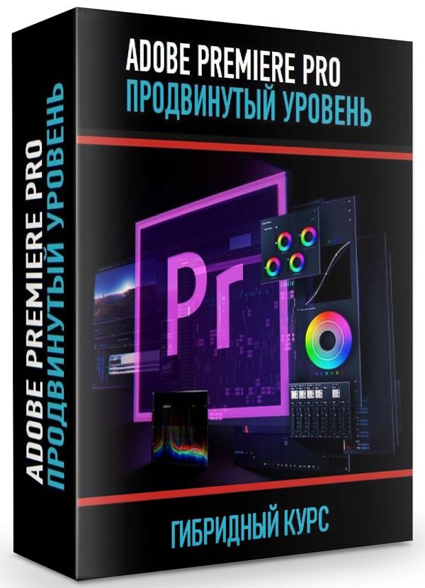 Adobe Premiere Pro. Продвинутый уровень. Гибридный курс