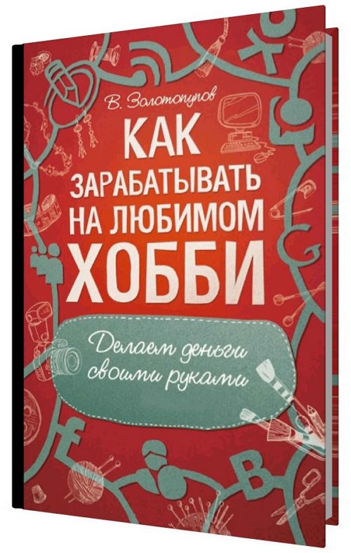 Как зарабатывать на любимом хобби. Делаем деньги своими руками