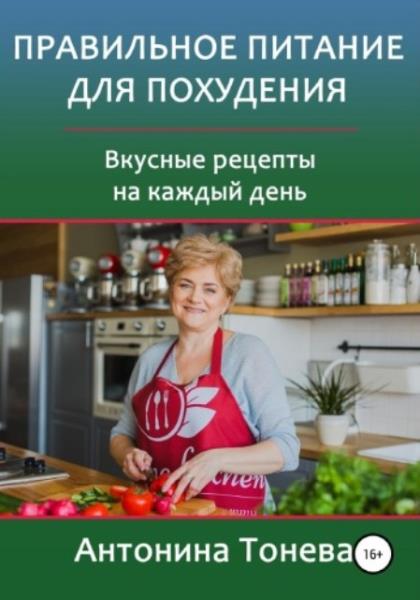 Тонева Антонина - Правильное питание для похудения. Вкусные рецепты на