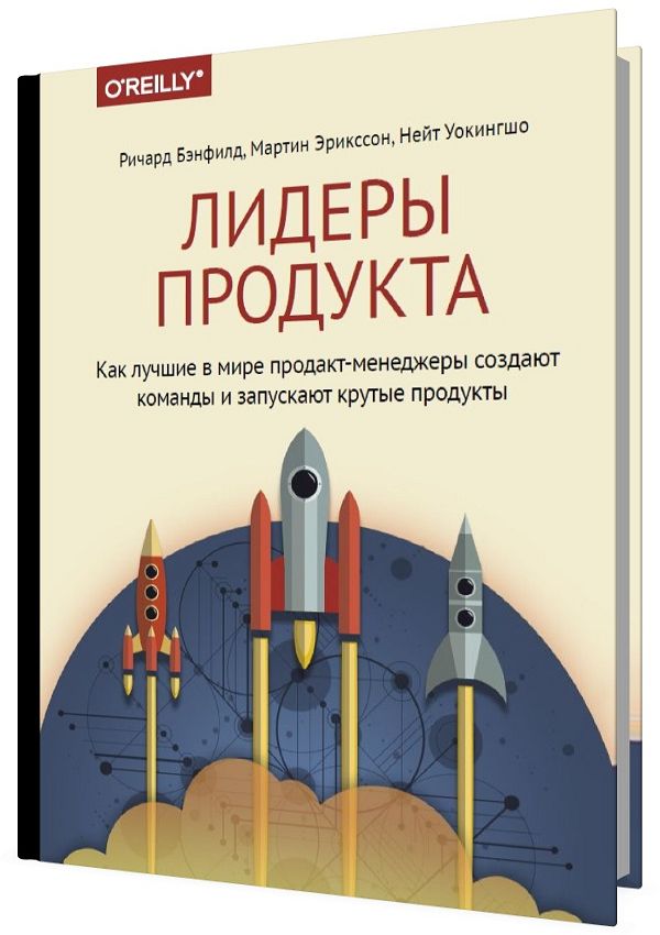 Лидеры продукта. Как лучшие в мире продакт-менеджеры создают команды и