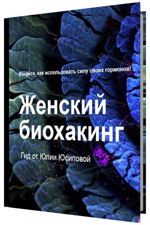 Женский биохакинг. Узнайте, как использовать силу своих гармонов!