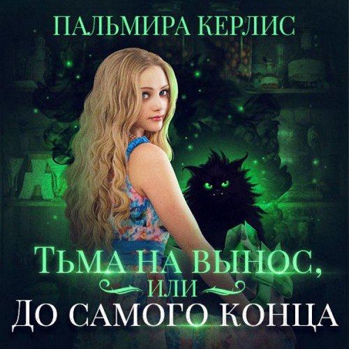 Керлис Пальмира - Тьма на вынос, или До самого конца (Аудиокнига)