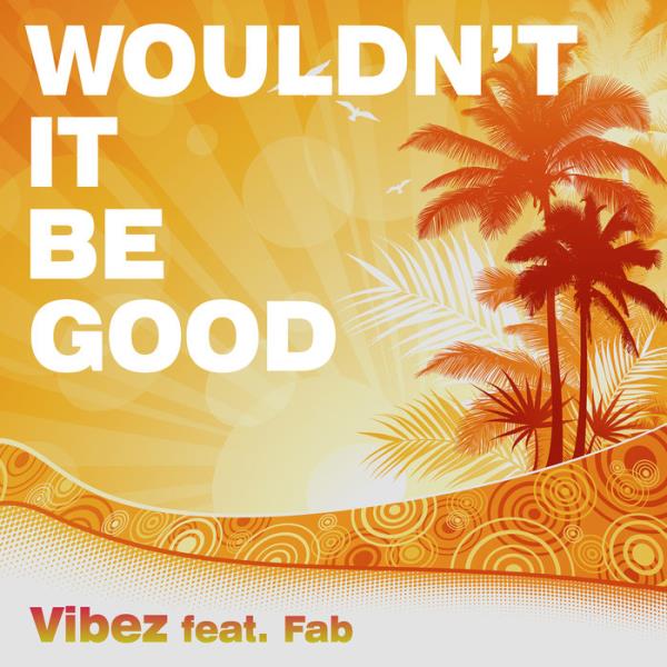 Vibez feat. Fab - Wouldn't It Be Good (2020)