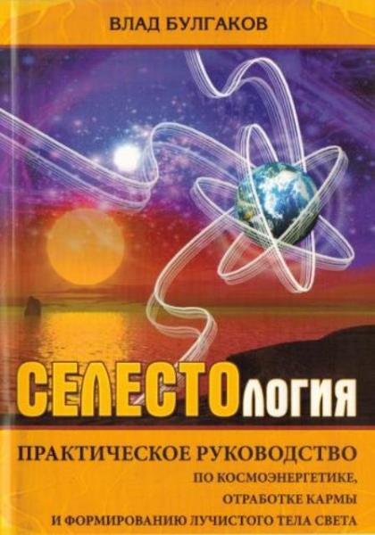 Влад Булгаков - Селестология. Практическое руководство по космоэнергет