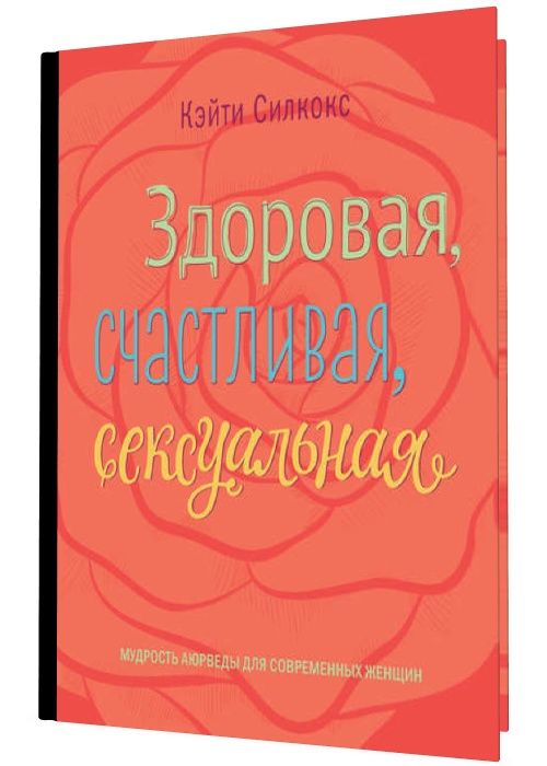 Здоровая, счастливая, сексуальная. Мудрость аюрведы для современных же