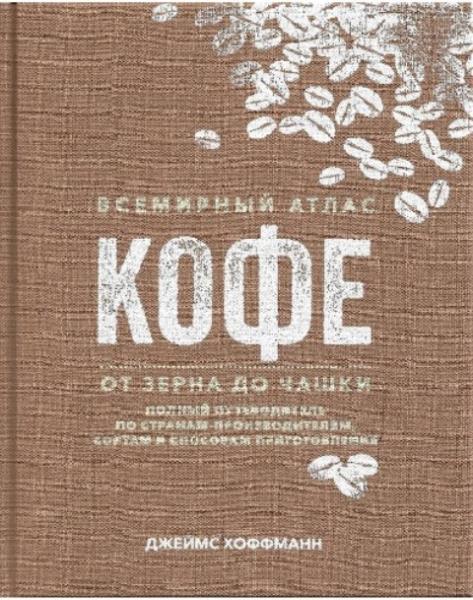 Хоффманн Джеймс - Всемирный атлас кофе. От зерна до чашки. Путеводител