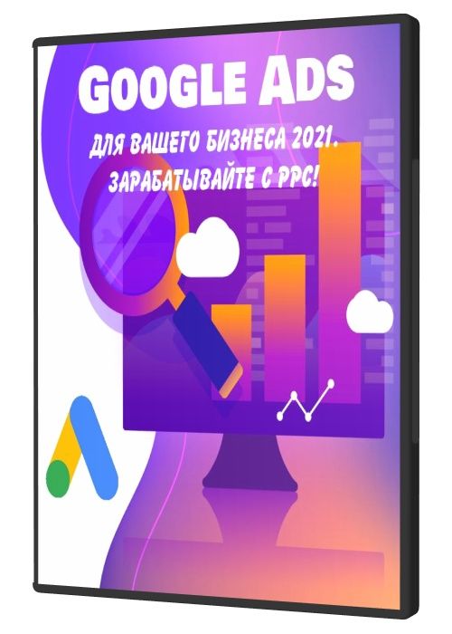 Google Ads для вашего бизнеса 2021. Зарабатывайте с PPC!