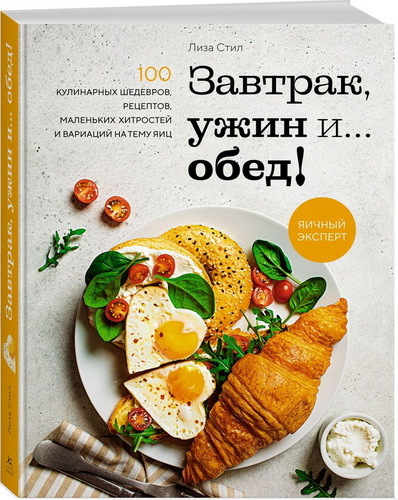 Завтрак, ужин и обед! 100 кулинарных шедевров, рецептов, маленьких хит